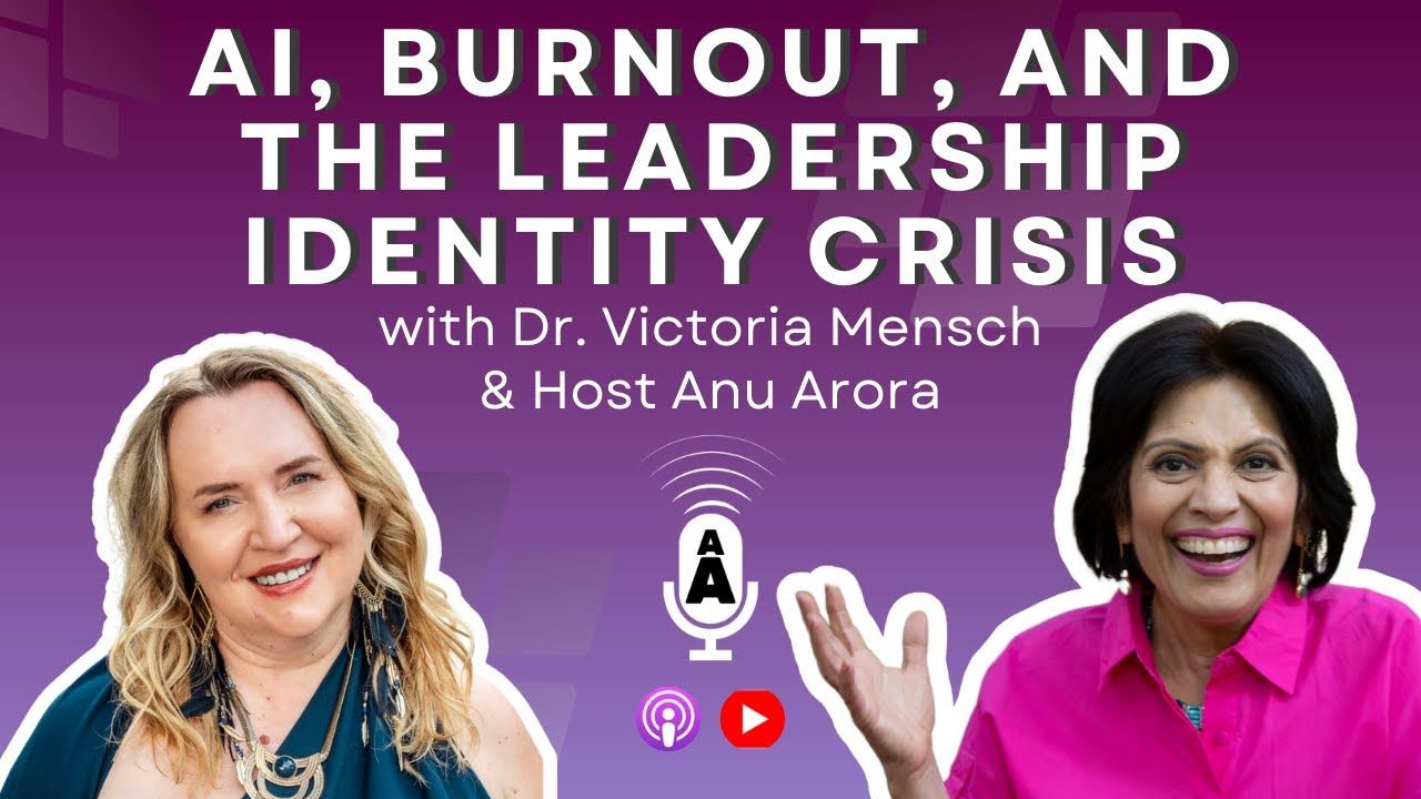 AI, Burnout, and the Leadership Identity Crisis — Dr. Victoria Mensch with Anu Arora